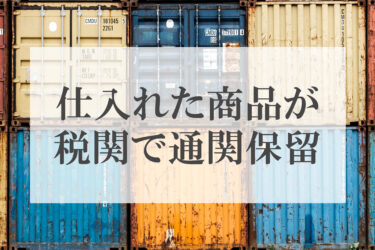 中国輸入で仕入れた商品が税関で通関保留になった場合の対処法