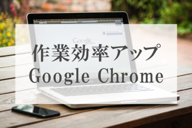Google Chromeで作業効率が格段に上がる！！
